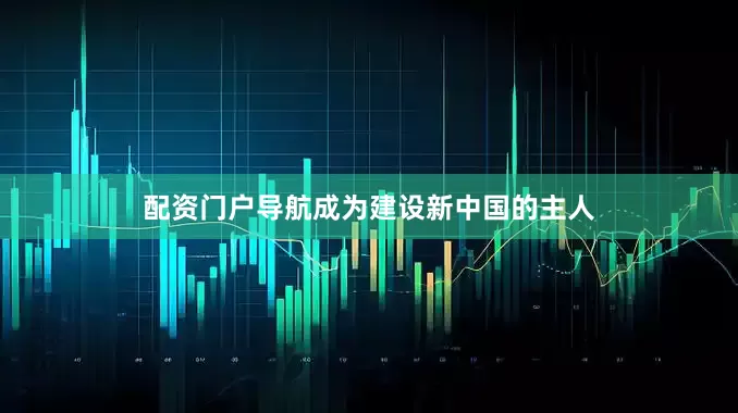 配资门户导航成为建设新中国的主人