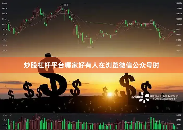 炒股杠杆平台哪家好有人在浏览微信公众号时