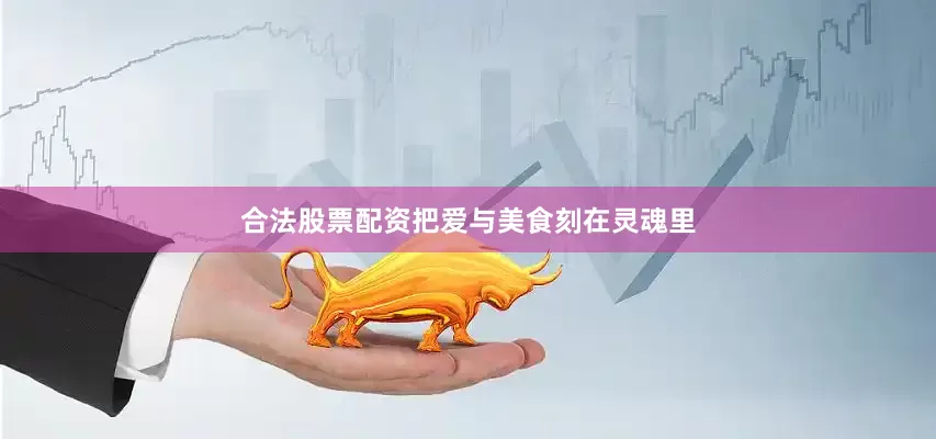 合法股票配资把爱与美食刻在灵魂里