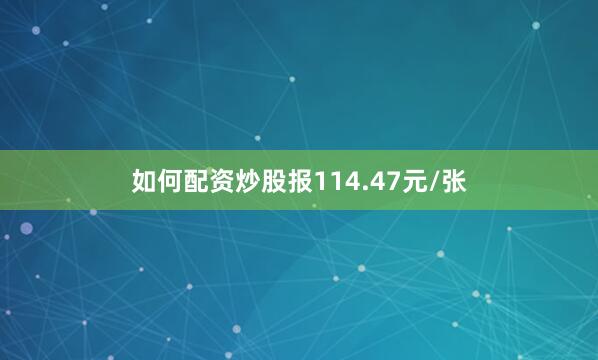 如何配资炒股报114.47元/张