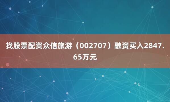 找股票配资众信旅游（002707）融资买入2847.65万元
