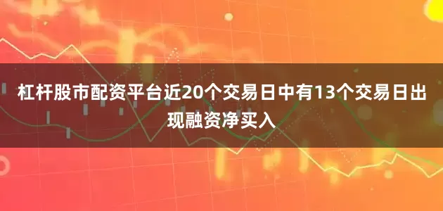 杠杆股市配资平台近20个交易日中有13个交易日出现融资净买入