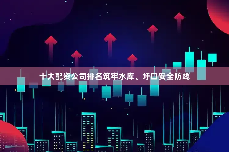 十大配资公司排名筑牢水库、圩口安全防线