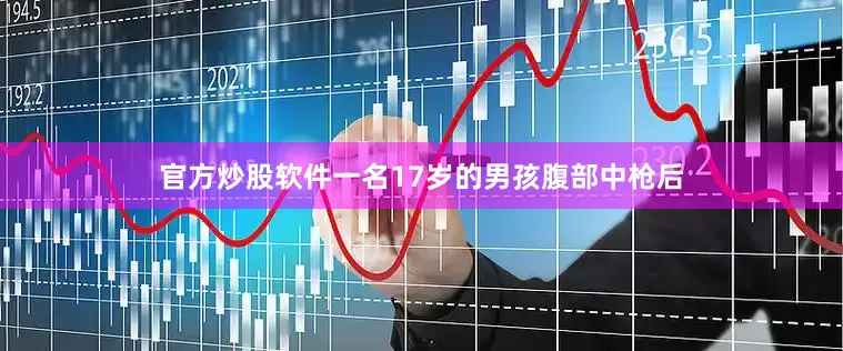 官方炒股软件一名17岁的男孩腹部中枪后