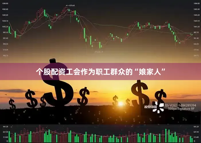 个股配资工会作为职工群众的“娘家人”
