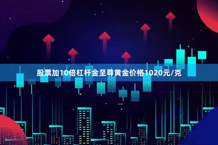 股票加10倍杠杆金至尊黄金价格1020元/克
