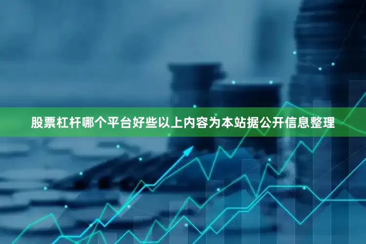 股票杠杆哪个平台好些以上内容为本站据公开信息整理
