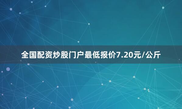 全国配资炒股门户最低报价7.20元/公斤