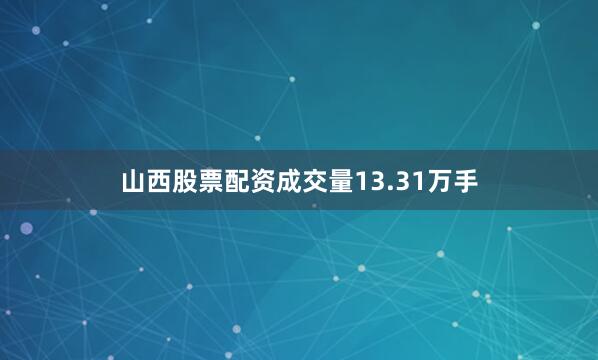 山西股票配资成交量13.31万手