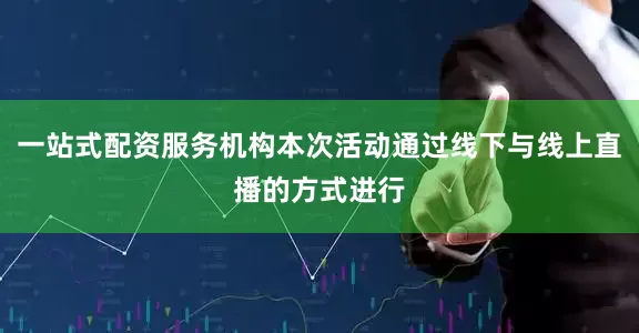 一站式配资服务机构本次活动通过线下与线上直播的方式进行