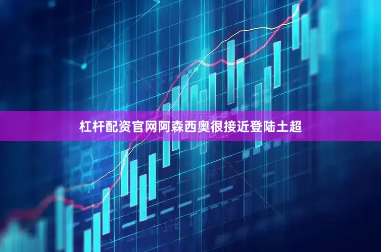 杠杆配资官网阿森西奥很接近登陆土超