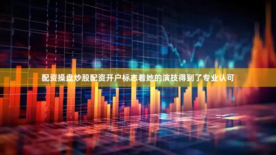 配资操盘炒股配资开户标志着她的演技得到了专业认可