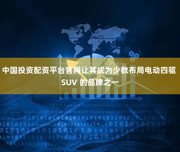 中国投资配资平台官网让其成为少数布局电动四驱 SUV 的品牌之一