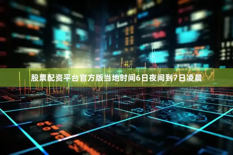 股票配资平台官方版当地时间6日夜间到7日凌晨