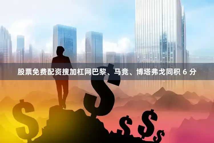 股票免费配资搜加杠网巴黎、马竞、博塔弗戈同积 6 分