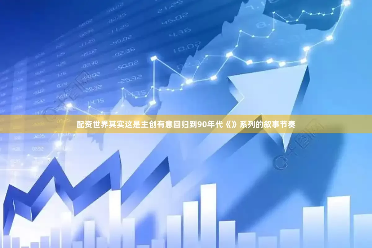 配资世界其实这是主创有意回归到90年代《》系列的叙事节奏