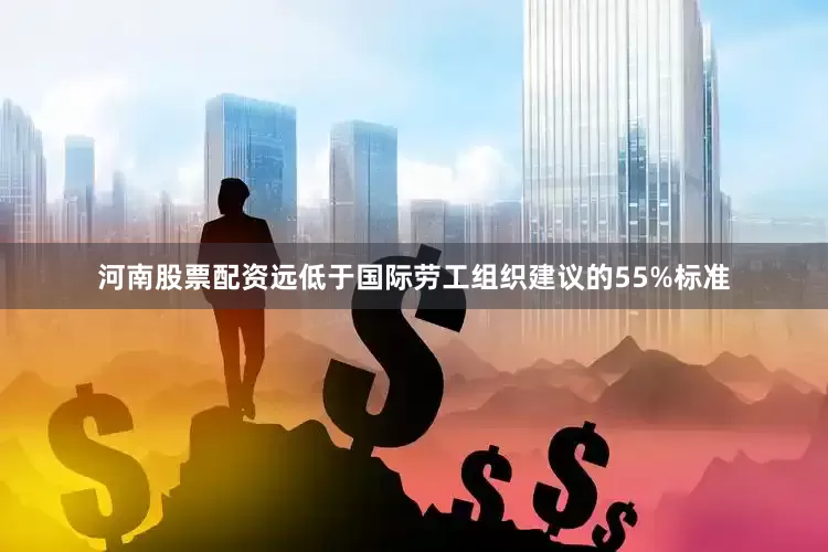 河南股票配资远低于国际劳工组织建议的55%标准