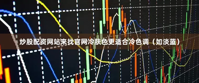 炒股配资网站来找官网冷肤色更适合冷色调（如淡蓝）