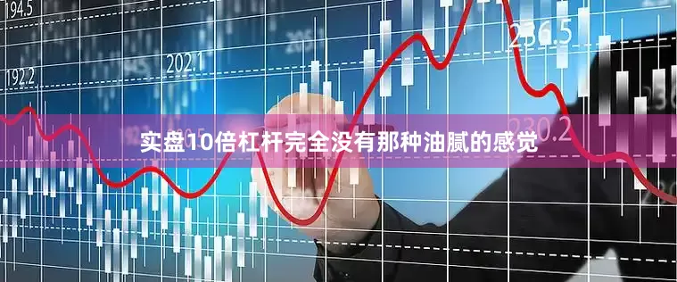 实盘10倍杠杆完全没有那种油腻的感觉