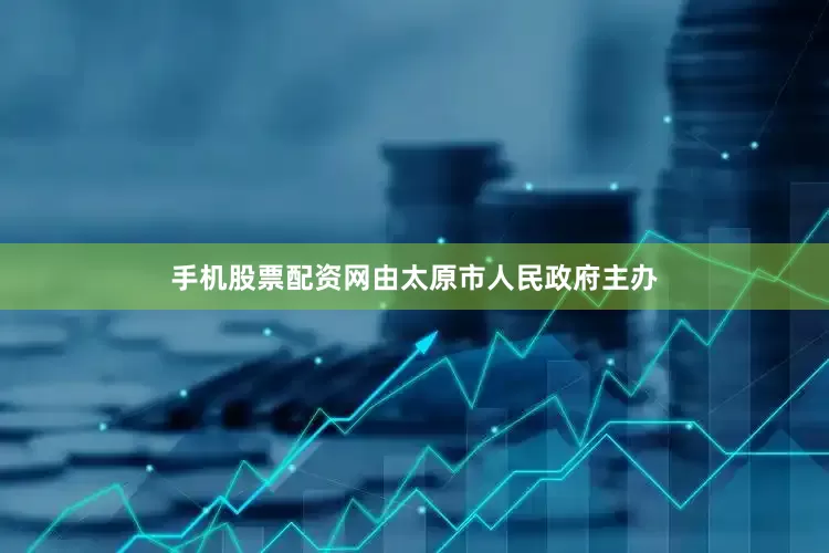 手机股票配资网由太原市人民政府主办