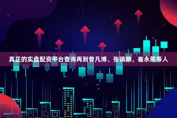 真正的实盘配资平台查询再到曾凡博、张镇麟、崔永熙等人