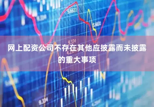 网上配资公司不存在其他应披露而未披露的重大事项