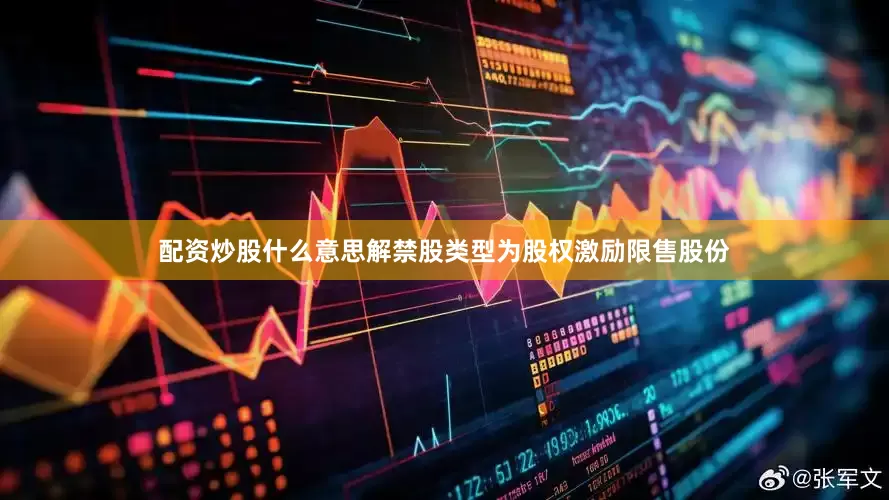 配资炒股什么意思解禁股类型为股权激励限售股份