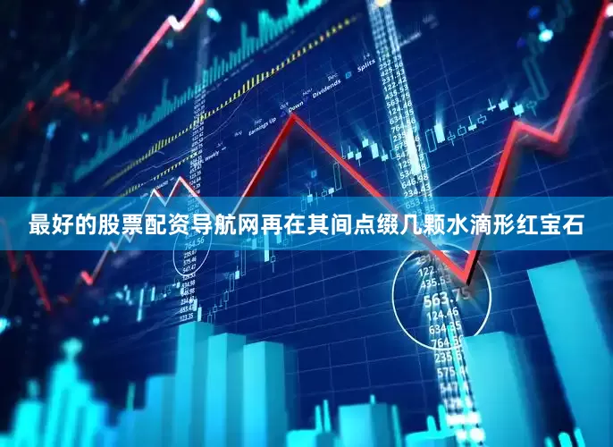 最好的股票配资导航网再在其间点缀几颗水滴形红宝石
