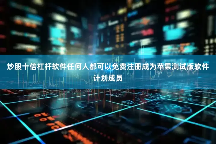 炒股十倍杠杆软件任何人都可以免费注册成为苹果测试版软件计划成员
