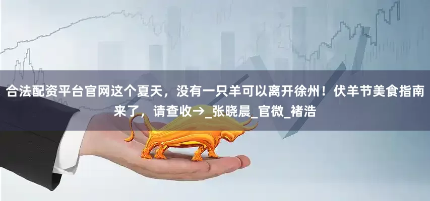 合法配资平台官网这个夏天，没有一只羊可以离开徐州！伏羊节美食指南来了，请查收→_张晓晨_官微_褚浩
