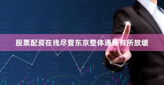 股票配资在线尽管东京整体通胀有所放缓
