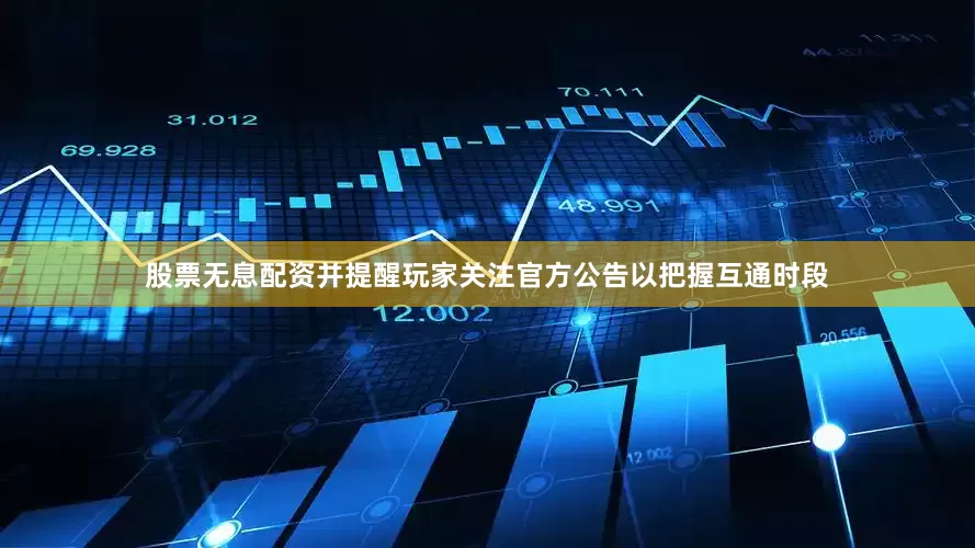股票无息配资并提醒玩家关注官方公告以把握互通时段