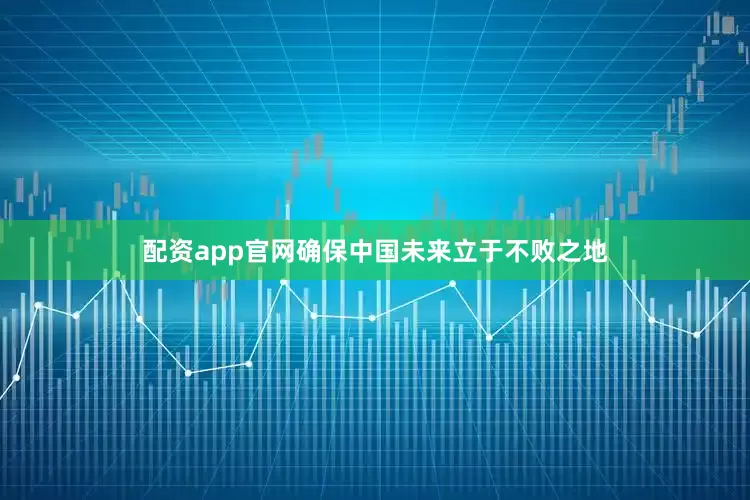 配资app官网确保中国未来立于不败之地