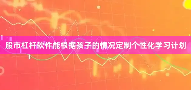 股市杠杆软件能根据孩子的情况定制个性化学习计划