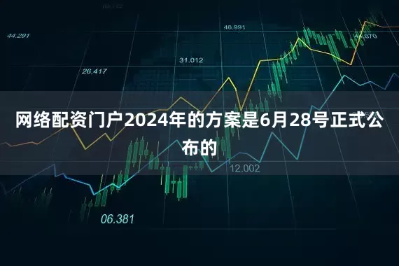 网络配资门户2024年的方案是6月28号正式公布的
