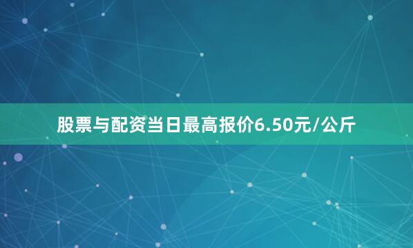股票与配资当日最高报价6.50元/公斤