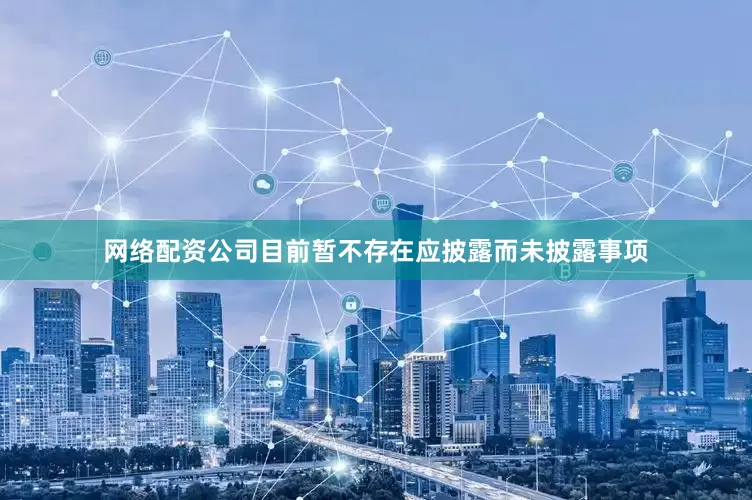 网络配资公司目前暂不存在应披露而未披露事项