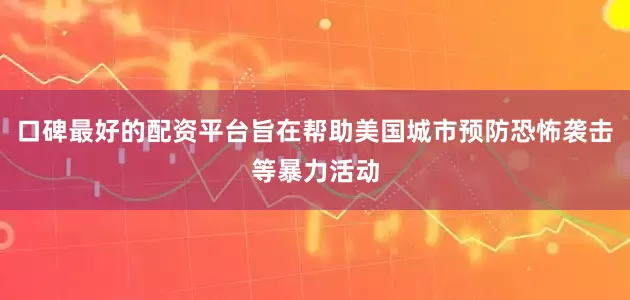口碑最好的配资平台旨在帮助美国城市预防恐怖袭击等暴力活动