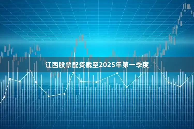 江西股票配资截至2025年第一季度