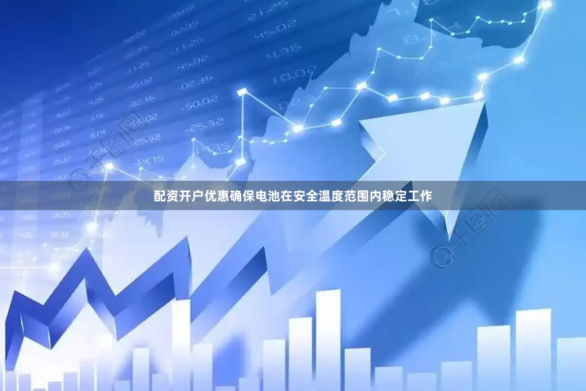 配资开户优惠确保电池在安全温度范围内稳定工作