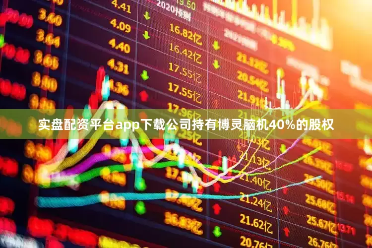 实盘配资平台app下载公司持有博灵脑机40%的股权