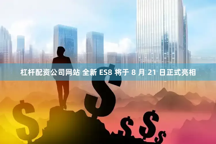 杠杆配资公司网站 全新 ES8 将于 8 月 21 日正式亮相