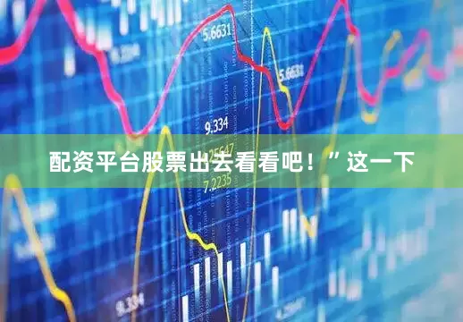 配资平台股票出去看看吧！”这一下
