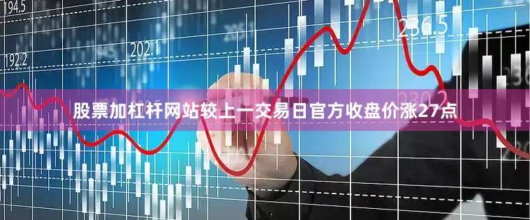股票加杠杆网站较上一交易日官方收盘价涨27点
