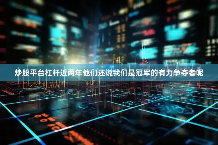 炒股平台杠杆近两年他们还说我们是冠军的有力争夺者呢