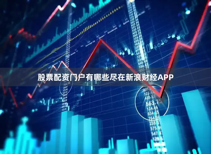 股票配资门户有哪些尽在新浪财经APP