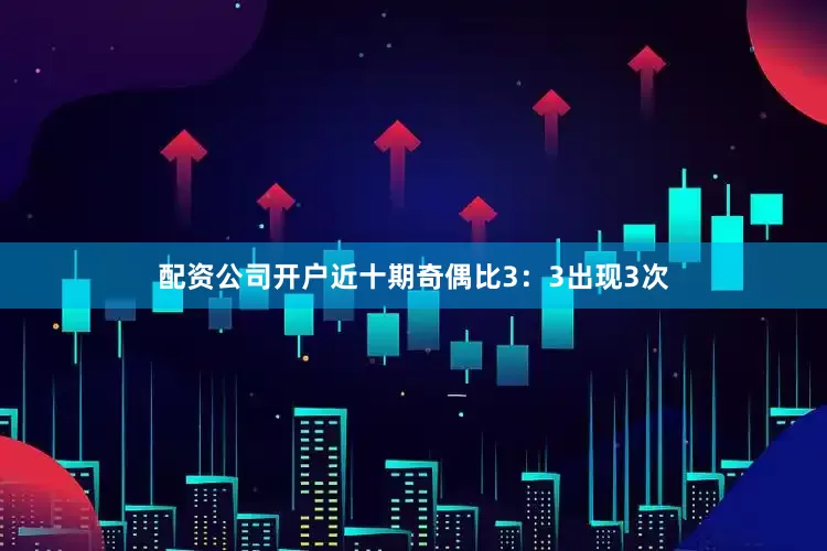 配资公司开户近十期奇偶比3：3出现3次