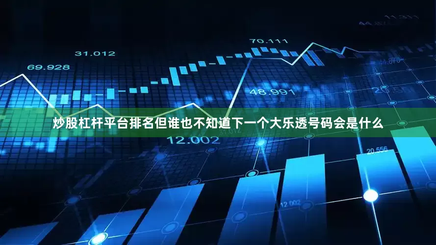 炒股杠杆平台排名但谁也不知道下一个大乐透号码会是什么
