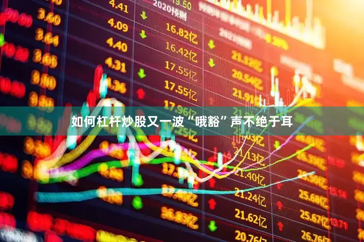 如何杠杆炒股又一波“哦豁”声不绝于耳