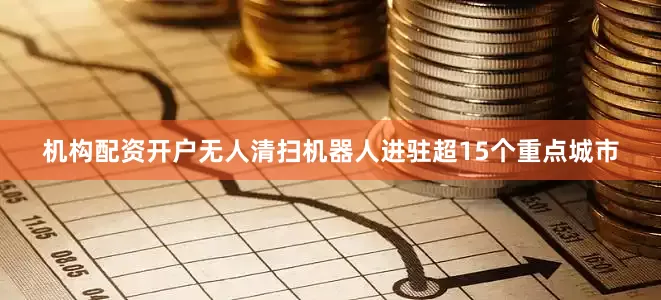 机构配资开户无人清扫机器人进驻超15个重点城市
